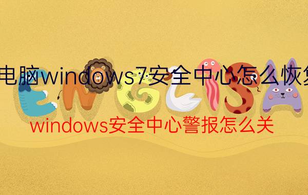 电脑windows7安全中心怎么恢复 windows安全中心警报怎么关？